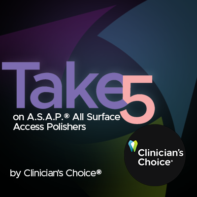 Take 5 - 5 Restorative Clinicians' Take on A.S.A.P.® All Surface Access Polishers
